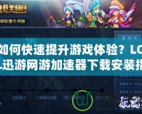 如何快速提升游戲體驗(yàn)？LOL迅游網(wǎng)游加速器下載安裝指南