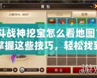 斗戰神挖寶怎么看地圖？掌握這些技巧，輕松找到寶藏！
