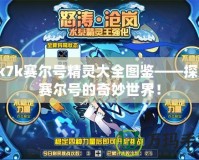 7k7k賽爾號(hào)精靈大全圖鑒——探索賽爾號(hào)的奇妙世界！