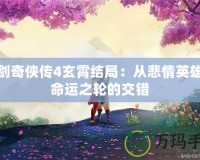 仙劍奇?zhèn)b傳4玄霄結(jié)局：從悲情英雄到命運(yùn)之輪的交錯