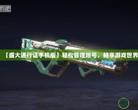 【盛大通行證手機(jī)版】輕松管理賬號，暢享游戲世界