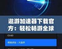 遨游加速器下載官方：輕松暢游全球網絡，告別卡頓與延遲