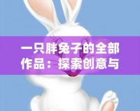 一只胖兔子的全部作品：探索創意與溫暖的奇幻世界