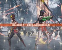 無雙大蛇招式補丁——極限體驗，讓你領略無敵戰斗快感！