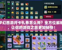 夢(mèng)幻西游月卡禮券怎么用？全方位解析，讓你的游戲之旅更加暢快！
