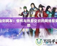仙劍網友：情懷與熱愛交織的網絡聚集地