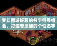 夢幻西游好看的名字符號組合，打造專屬你的個性名字
