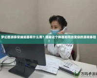 夢幻西游異常捕捉器有什么用？揭秘這個神器如何改變你的游戲體驗！