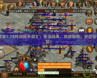 《復古傳奇1.76懷舊版手游》：重溫經典，挑戰(zhàn)極限，開啟傳奇冒險之旅！