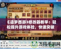 《造夢西游3修改器教學：輕松提升游戲體驗，快速突破難關！》