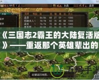 《三國志2霸王的大陸復活版》——重返那個英雄輩出的時代