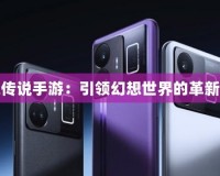 圣境傳說手游：引領幻想世界的革新之作