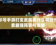 賽爾號手游打玄武需要什么精靈？探索最強陣容與策略