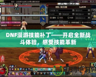 DNF漫游技能補丁——開啟全新戰斗體驗，感受技能革新