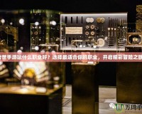 傳世手游玩什么職業好？選擇最適合你的職業，開啟精彩冒險之旅！