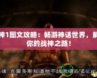 戰神1圖文攻略：暢游神話世界，解鎖你的戰神之路！