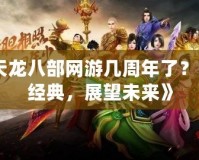 《天龍八部網(wǎng)游幾周年了？回顧經(jīng)典，展望未來》