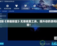 解鎖《英雄聯盟》無限視距工具，提升你的游戲體驗！