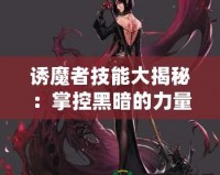 誘魔者技能大揭秘：掌控黑暗的力量，帶你走向巔峰！
