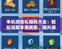 手機(jī)游戲禮包碼大全：輕松領(lǐng)取豐厚獎(jiǎng)勵(lì)，提升游戲體驗(yàn)！