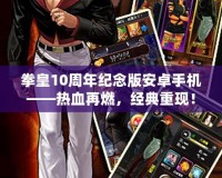 拳皇10周年紀念版安卓手機——熱血再燃，經典重現！