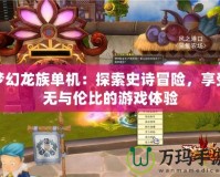 夢幻龍族單機(jī)：探索史詩冒險(xiǎn)，享受無與倫比的游戲體驗(yàn)