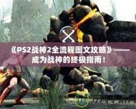 《PS2戰神2全流程圖文攻略》——成為戰神的終極指南！