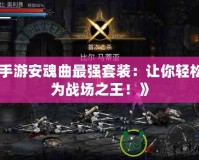 《手游安魂曲最強(qiáng)套裝：讓你輕松成為戰(zhàn)場之王！》