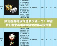 夢幻西游祥瑞令牌多少錢一個？解密夢幻世界珍稀物品的價值與投資潛力