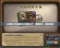 lol傭兵大作戰(zhàn)欺詐之鏡怎么打？掌握技巧，輕松突破！