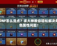 DNF怎么洗點(diǎn)？求大神教你輕松解決角色屬性問題！