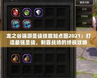 龍之谷端游圣徒技能加點圖2021：打造最強圣徒，制霸戰場的終極攻略！