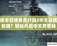 使命召喚黑色行動2中文設置在哪？輕松開啟中文界面暢享極致游戲體驗！