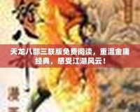 天龍八部三聯版免費閱讀，重溫金庸經典，感受江湖風云！