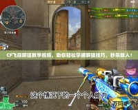 CF飛段瞬狙教學視頻，助你輕松掌握瞬狙技巧，秒殺敵人！