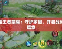 蒙恬王者榮耀：守護家園，開啟戰場新篇章