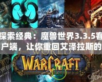 探索經(jīng)典：魔獸世界3.3.5客戶端，讓你重回艾澤拉斯的黃金年代！