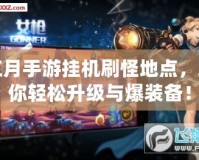 紅月手游掛機刷怪地點，助你輕松升級與爆裝備！