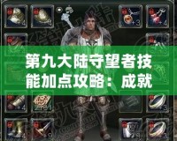 第九大陸守望者技能加點攻略：成就無敵戰力的終極秘笈