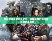 刀劍封魔錄寶石合成圖：最強裝備打造指南，助你馳騁戰場