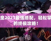 DNF魔皇2021最強搭配，輕松掌控戰場的終極攻略！