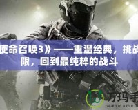 《使命召喚3》——重溫經典，挑戰極限，回到最純粹的戰斗