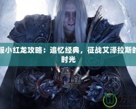 懷舊服小紅龍攻略：追憶經(jīng)典，征戰(zhàn)艾澤拉斯的珍貴時(shí)光
