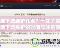 地下城維護幾點？一文了解地下城維護的時間與注意事項！