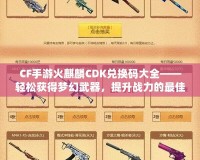 CF手游火麒麟CDK兌換碼大全——輕松獲得夢幻武器，提升戰力的最佳捷徑！