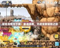冒險島官方下載：重溫經典，開啟全新冒險之旅