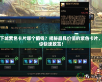 地下城紫色卡片哪個(gè)值錢？揭秘最具價(jià)值的紫色卡片，助你快速致富！