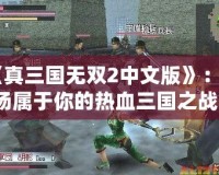 《真三國無雙2中文版》：一場屬于你的熱血三國之戰(zhàn)！