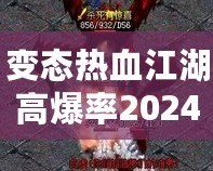 變態(tài)熱血江湖高爆率2024：重燃熱血傳奇，挑戰(zhàn)極限快感！