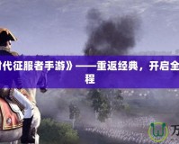 《帝國時(shí)代征服者手游》——重返經(jīng)典，開啟全新帝國征程